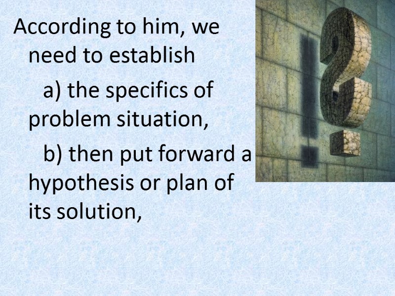 According to him, we need to establish  a) the specifics of problem situation,